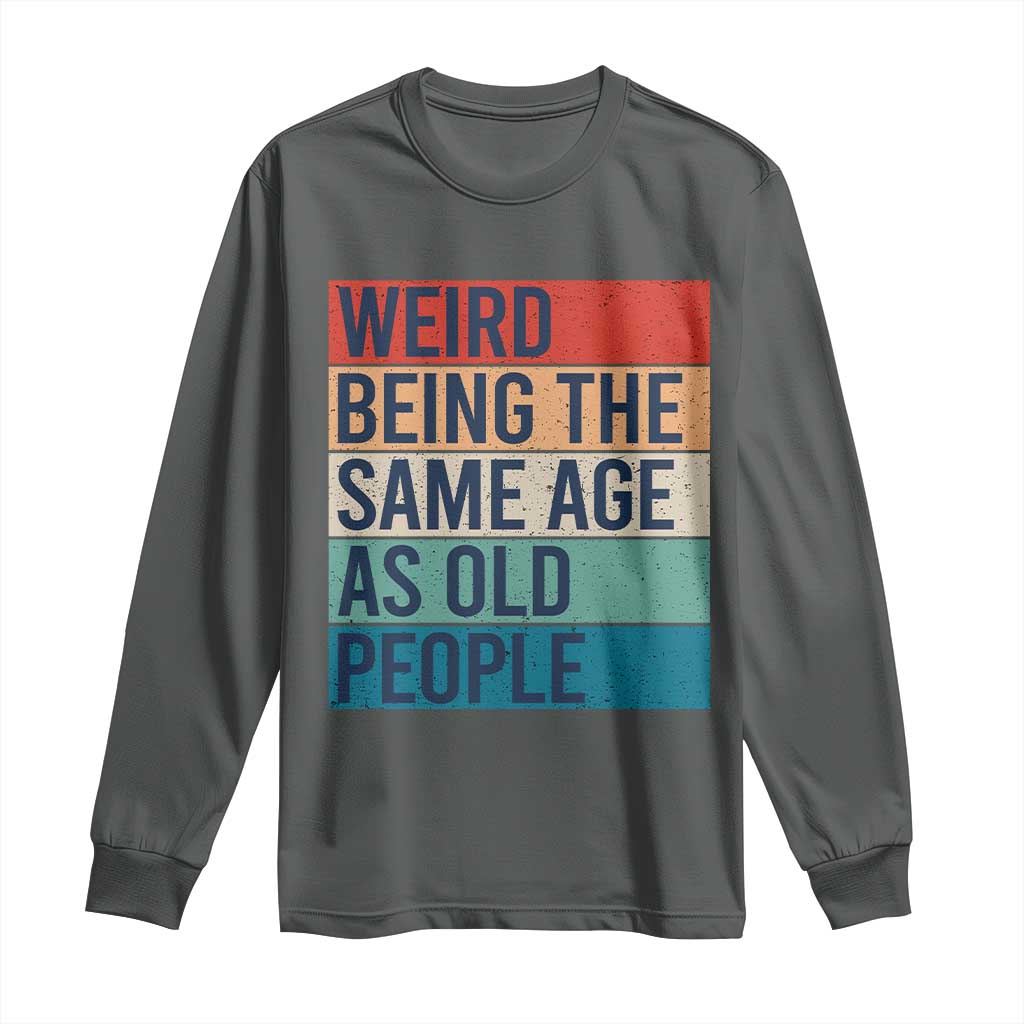 Weird Being The Same Age As Old People Retro Sarcastic Long Sleeve Shirt 40th 50th 60th 70th 80th Funny Birthday Gag Gifts TS10 Dark Heather Print Your Wear