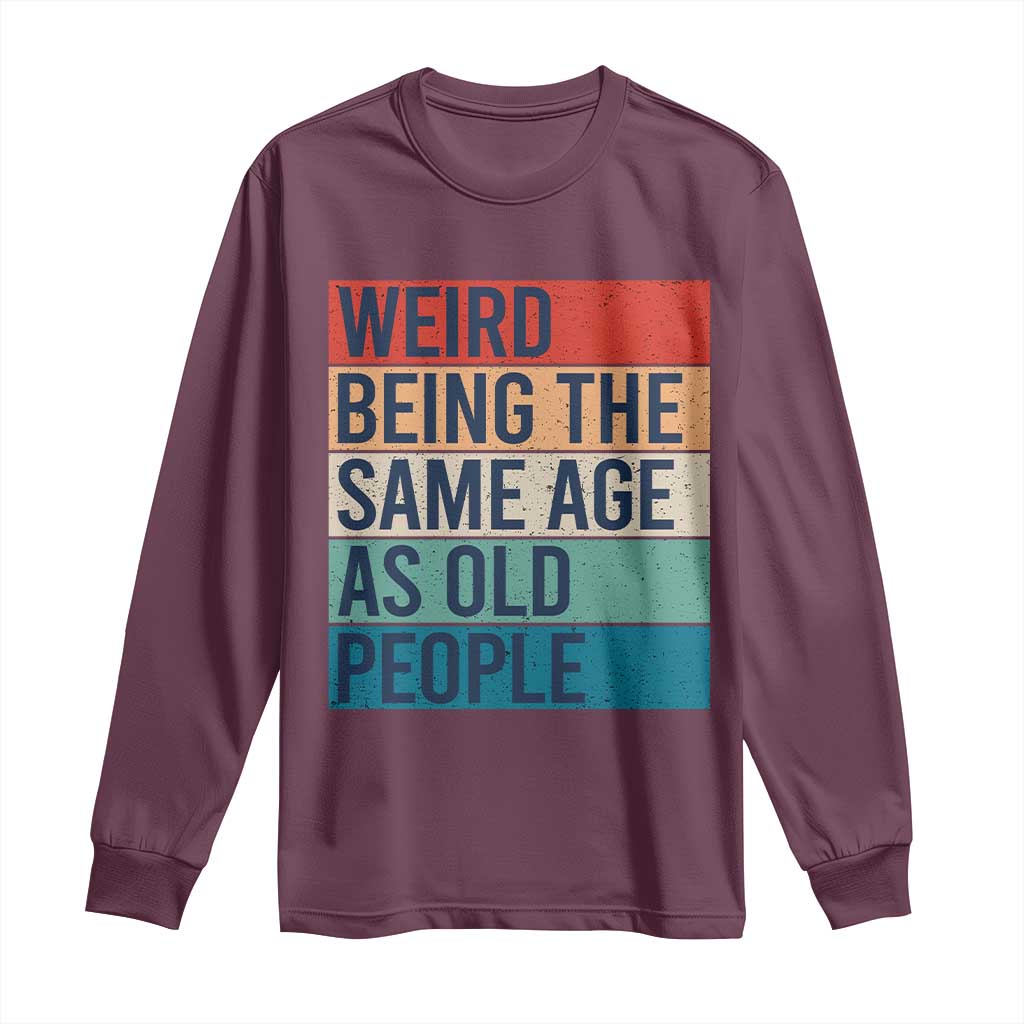 Weird Being The Same Age As Old People Retro Sarcastic Long Sleeve Shirt 40th 50th 60th 70th 80th Funny Birthday Gag Gifts TS10 Maroon Print Your Wear