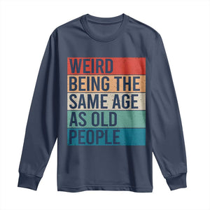 Weird Being The Same Age As Old People Retro Sarcastic Long Sleeve Shirt 40th 50th 60th 70th 80th Funny Birthday Gag Gifts TS10 Navy Print Your Wear