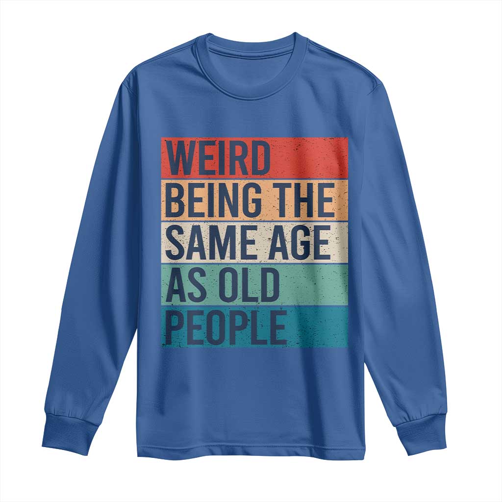 Weird Being The Same Age As Old People Retro Sarcastic Long Sleeve Shirt 40th 50th 60th 70th 80th Funny Birthday Gag Gifts TS10 Royal Blue Print Your Wear