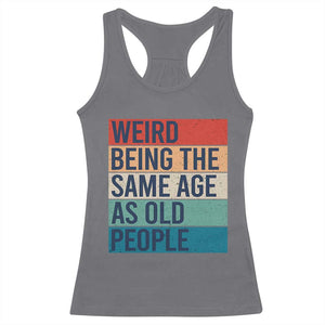 Weird Being The Same Age As Old People Retro Sarcastic Racerback Tank Top 40th 50th 60th 70th 80th Funny Birthday Gag Gifts TS10 Charcoal Print Your Wear