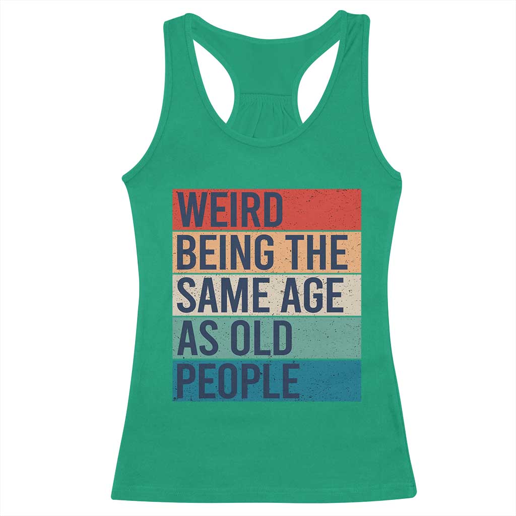 Weird Being The Same Age As Old People Retro Sarcastic Racerback Tank Top 40th 50th 60th 70th 80th Funny Birthday Gag Gifts TS10 Irish Green Print Your Wear