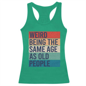 Weird Being The Same Age As Old People Retro Sarcastic Racerback Tank Top 40th 50th 60th 70th 80th Funny Birthday Gag Gifts TS10 Irish Green Print Your Wear