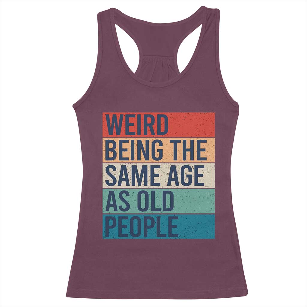Weird Being The Same Age As Old People Retro Sarcastic Racerback Tank Top 40th 50th 60th 70th 80th Funny Birthday Gag Gifts TS10 Maroon Print Your Wear