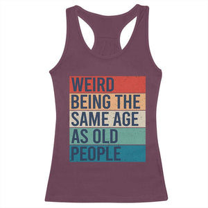 Weird Being The Same Age As Old People Retro Sarcastic Racerback Tank Top 40th 50th 60th 70th 80th Funny Birthday Gag Gifts TS10 Maroon Print Your Wear