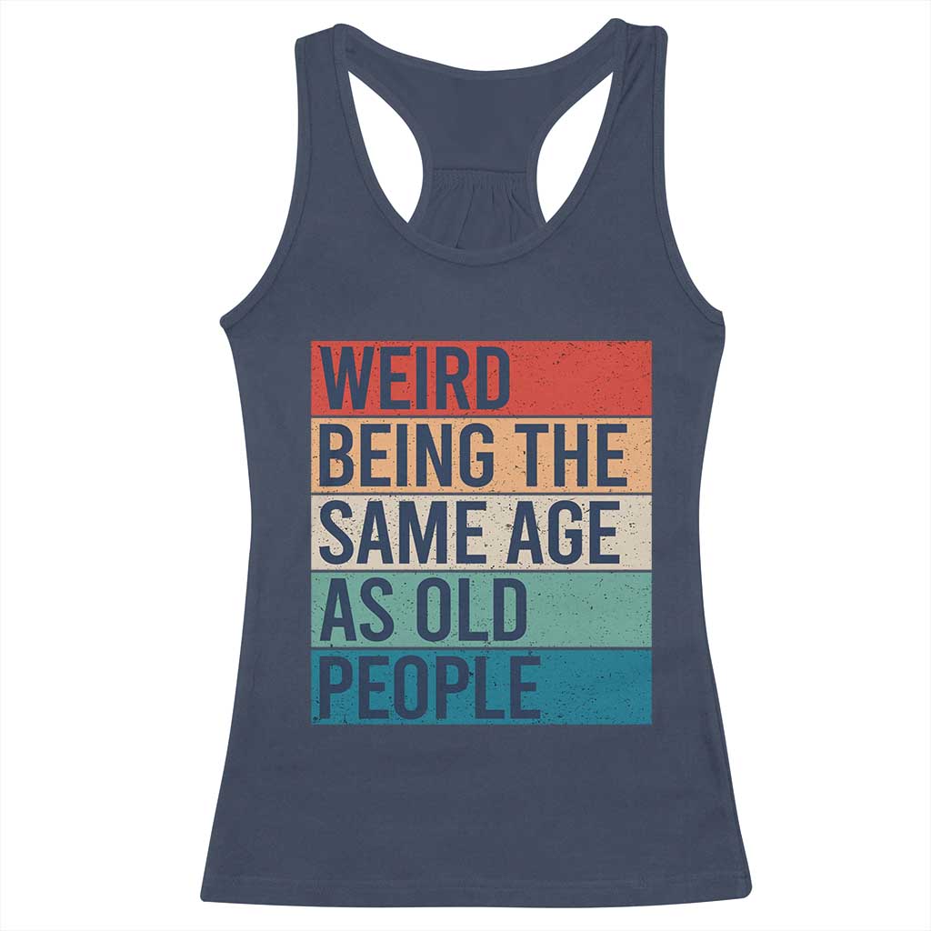Weird Being The Same Age As Old People Retro Sarcastic Racerback Tank Top 40th 50th 60th 70th 80th Funny Birthday Gag Gifts TS10 Navy Print Your Wear