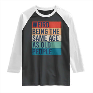 Weird Being The Same Age As Old People Retro Sarcastic Raglan Shirt 40th 50th 60th 70th 80th Funny Birthday Gag Gifts TS10 Black White Print Your Wear