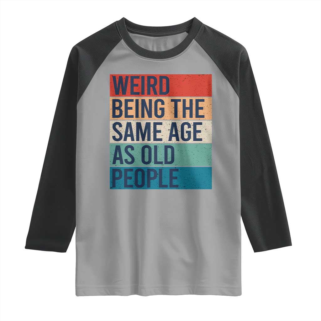 Weird Being The Same Age As Old People Retro Sarcastic Raglan Shirt 40th 50th 60th 70th 80th Funny Birthday Gag Gifts TS10 Sport Gray Black Print Your Wear