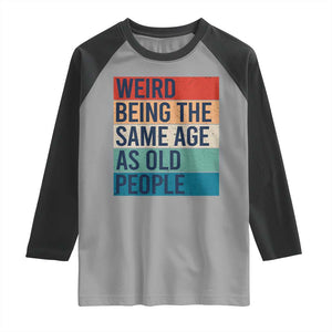 Weird Being The Same Age As Old People Retro Sarcastic Raglan Shirt 40th 50th 60th 70th 80th Funny Birthday Gag Gifts TS10 Sport Gray Black Print Your Wear