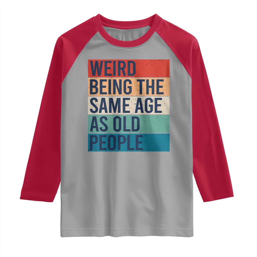 Weird Being The Same Age As Old People Retro Sarcastic Raglan Shirt 40th 50th 60th 70th 80th Funny Birthday Gag Gifts TS10 Sport Gray Red Print Your Wear