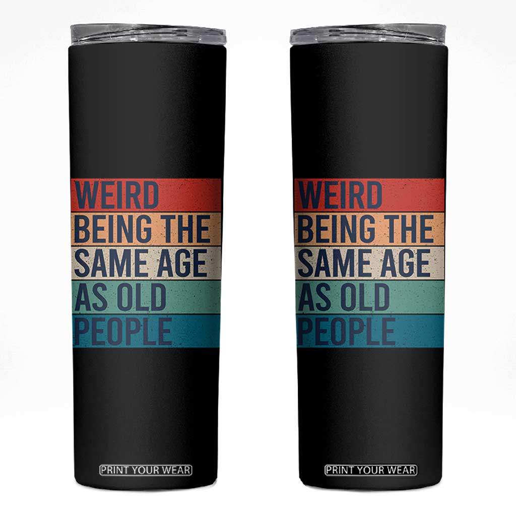 Weird Being The Same Age As Old People Retro Sarcastic Skinny Tumbler 40th 50th 60th 70th 80th Funny Birthday Gag Gifts TS10 Black Print Your Wear