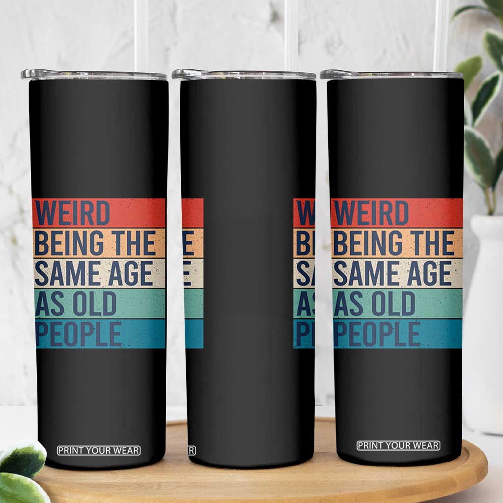 Weird Being The Same Age As Old People Retro Sarcastic Skinny Tumbler 40th 50th 60th 70th 80th Funny Birthday Gag Gifts TS10 Print Your Wear