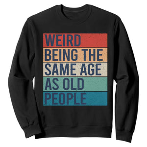 Weird Being The Same Age As Old People Retro Sarcastic Sweatshirt 40th 50th 60th 70th 80th Funny Birthday Gag Gifts TS10 Black Print Your Wear