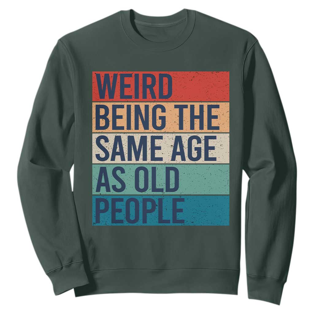 Weird Being The Same Age As Old People Retro Sarcastic Sweatshirt 40th 50th 60th 70th 80th Funny Birthday Gag Gifts TS10 Dark Forest Green Print Your Wear