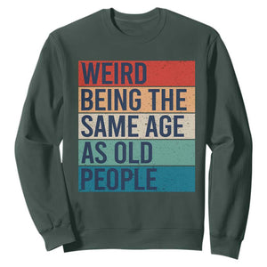 Weird Being The Same Age As Old People Retro Sarcastic Sweatshirt 40th 50th 60th 70th 80th Funny Birthday Gag Gifts TS10 Dark Forest Green Print Your Wear