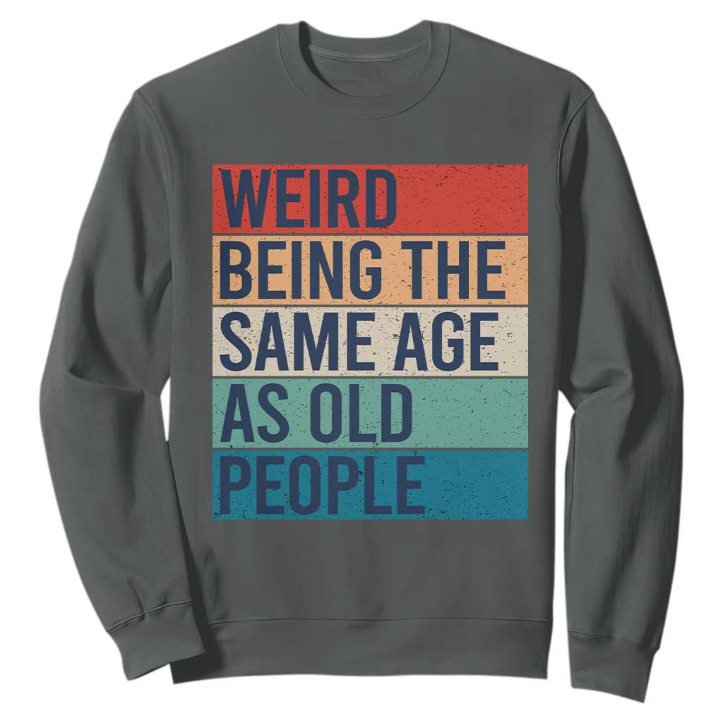 Weird Being The Same Age As Old People Retro Sarcastic Sweatshirt 40th 50th 60th 70th 80th Funny Birthday Gag Gifts TS10 Dark Heather Print Your Wear