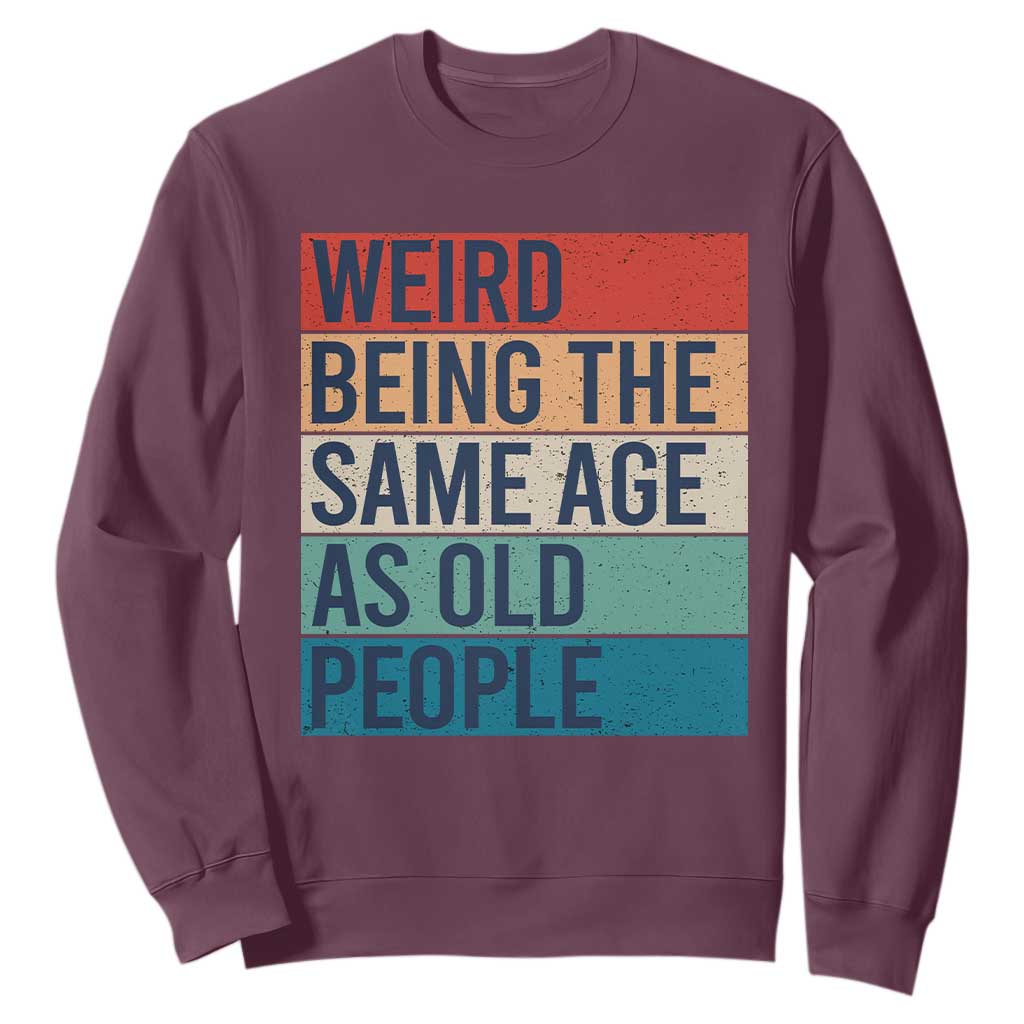 Weird Being The Same Age As Old People Retro Sarcastic Sweatshirt 40th 50th 60th 70th 80th Funny Birthday Gag Gifts TS10 Maroon Print Your Wear