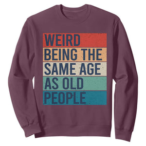 Weird Being The Same Age As Old People Retro Sarcastic Sweatshirt 40th 50th 60th 70th 80th Funny Birthday Gag Gifts TS10 Maroon Print Your Wear