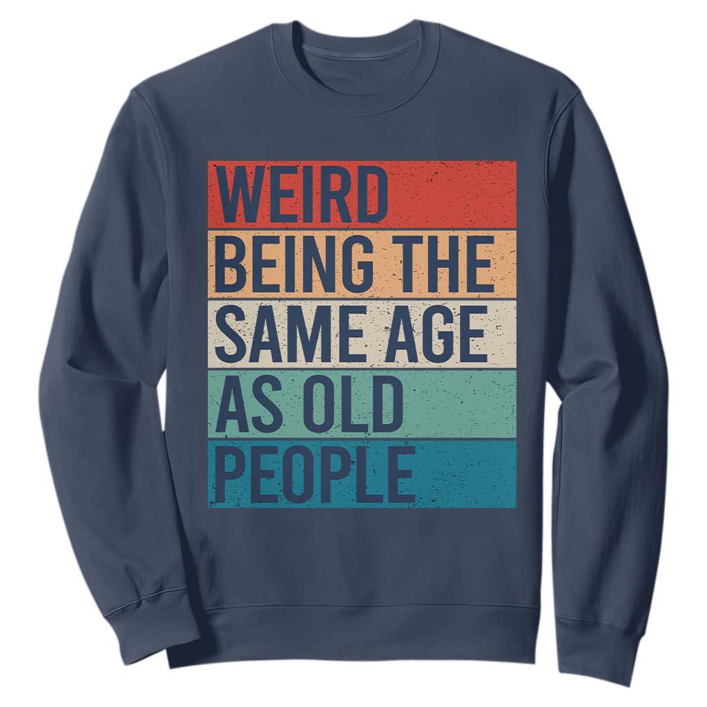 Weird Being The Same Age As Old People Retro Sarcastic Sweatshirt 40th 50th 60th 70th 80th Funny Birthday Gag Gifts TS10 Navy Print Your Wear
