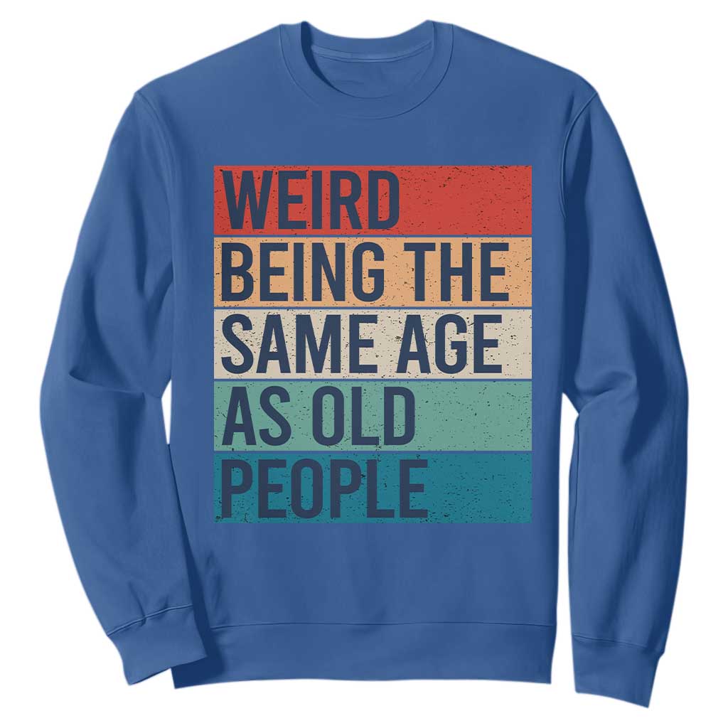 Weird Being The Same Age As Old People Retro Sarcastic Sweatshirt 40th 50th 60th 70th 80th Funny Birthday Gag Gifts TS10 Royal Blue Print Your Wear