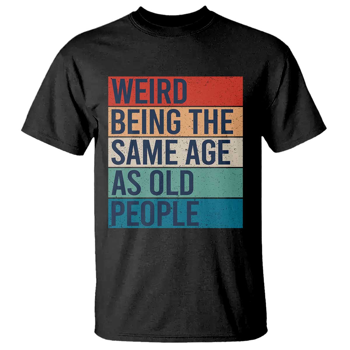 Weird Being The Same Age As Old People Retro Sarcastic T Shirt 40th 50th 60th 70th 80th Funny Birthday Gag Gifts TS10 Black Print Your Wear