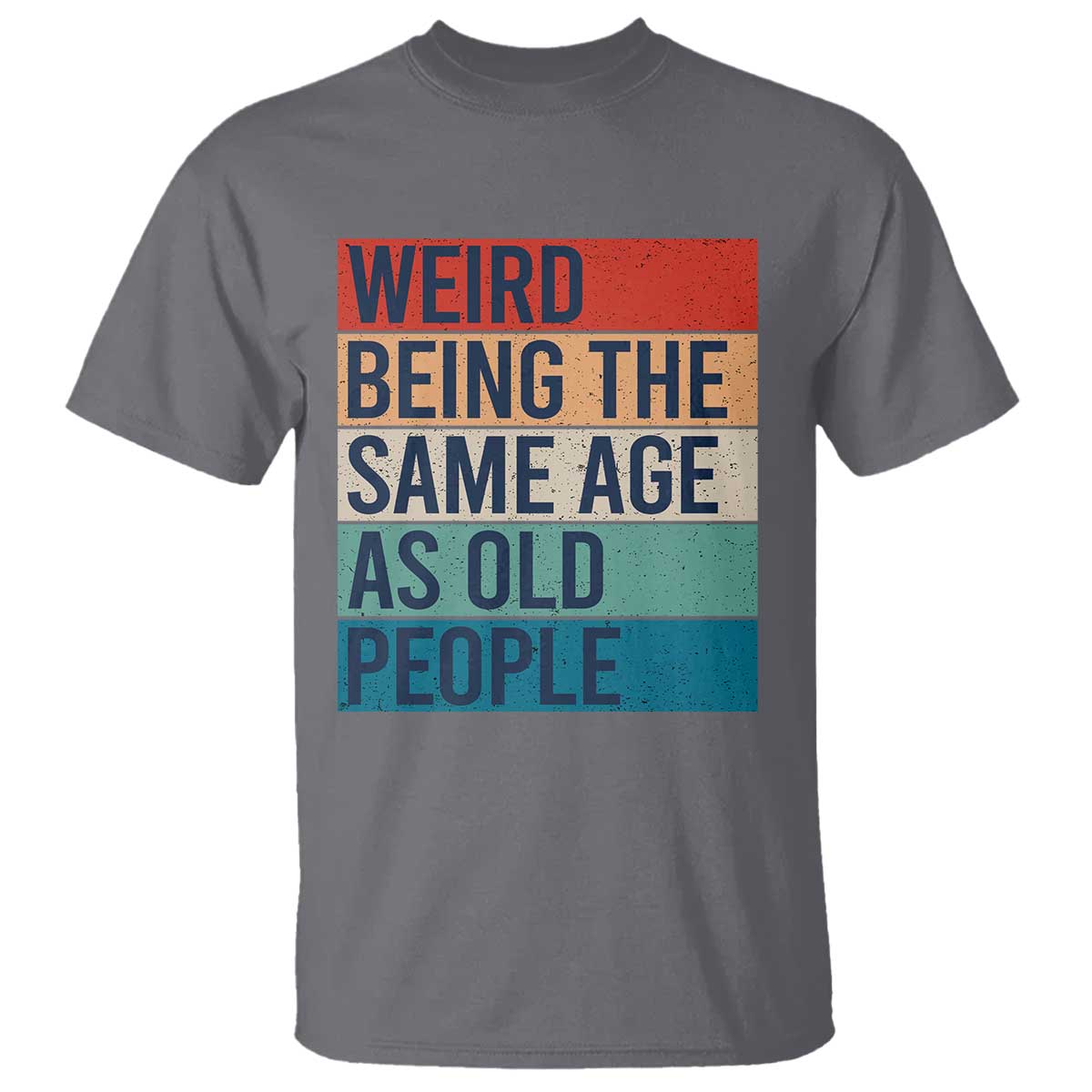 Weird Being The Same Age As Old People Retro Sarcastic T Shirt 40th 50th 60th 70th 80th Funny Birthday Gag Gifts TS10 Charcoal Print Your Wear