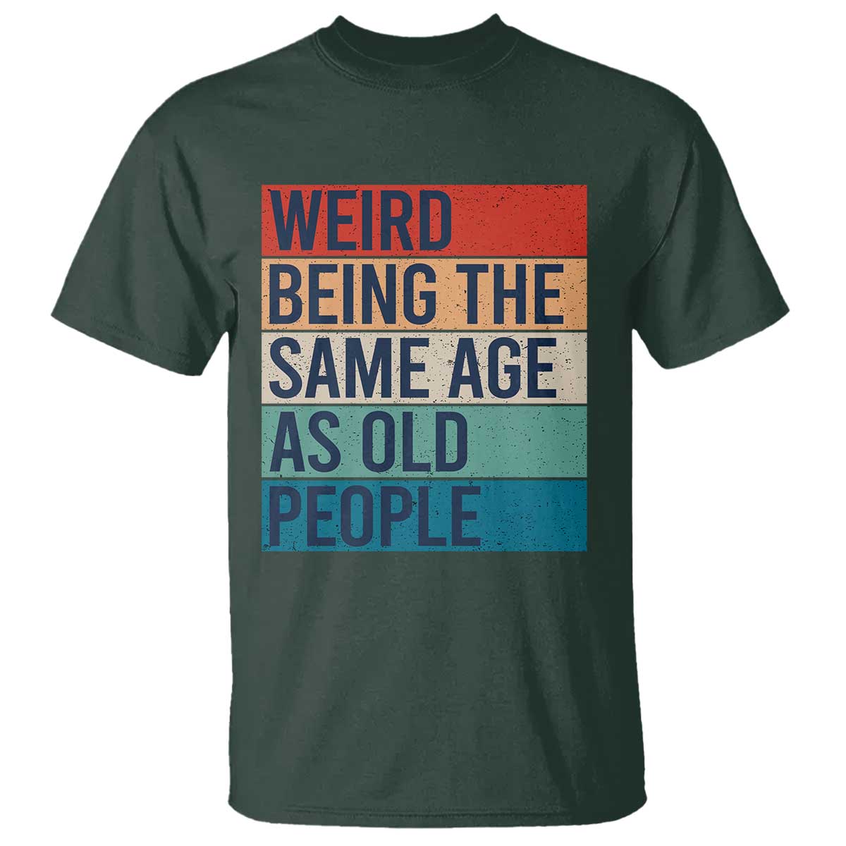 Weird Being The Same Age As Old People Retro Sarcastic T Shirt 40th 50th 60th 70th 80th Funny Birthday Gag Gifts TS10 Dark Forest Green Print Your Wear