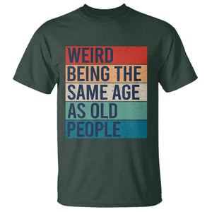 Weird Being The Same Age As Old People Retro Sarcastic T Shirt 40th 50th 60th 70th 80th Funny Birthday Gag Gifts TS10 Dark Forest Green Print Your Wear