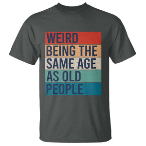 Weird Being The Same Age As Old People Retro Sarcastic T Shirt 40th 50th 60th 70th 80th Funny Birthday Gag Gifts TS10 Dark Heather Print Your Wear