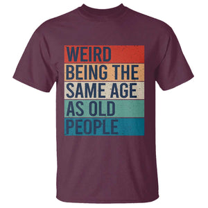 Weird Being The Same Age As Old People Retro Sarcastic T Shirt 40th 50th 60th 70th 80th Funny Birthday Gag Gifts TS10 Maroon Print Your Wear