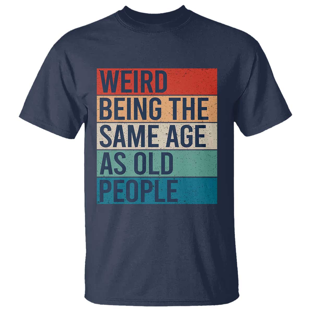 Weird Being The Same Age As Old People Retro Sarcastic T Shirt 40th 50th 60th 70th 80th Funny Birthday Gag Gifts TS10 Navy Print Your Wear