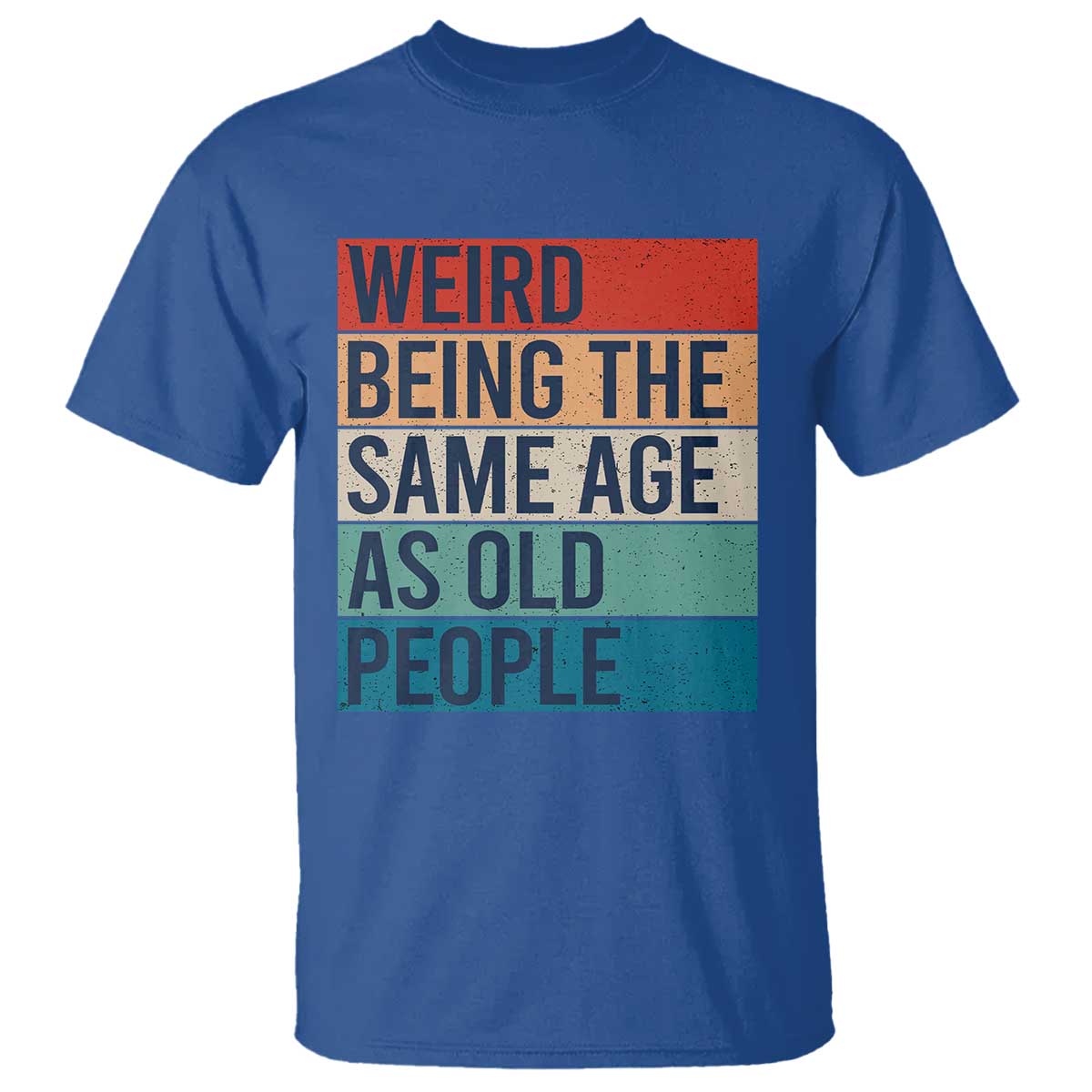 Weird Being The Same Age As Old People Retro Sarcastic T Shirt 40th 50th 60th 70th 80th Funny Birthday Gag Gifts TS10 Royal Blue Print Your Wear