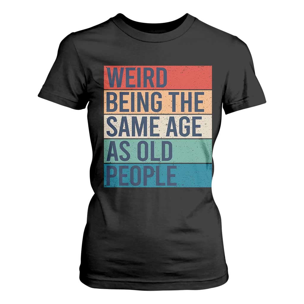Weird Being The Same Age As Old People Retro Sarcastic T Shirt For Women 40th 50th 60th 70th 80th Funny Birthday Gag Gifts TS10 Black Print Your Wear