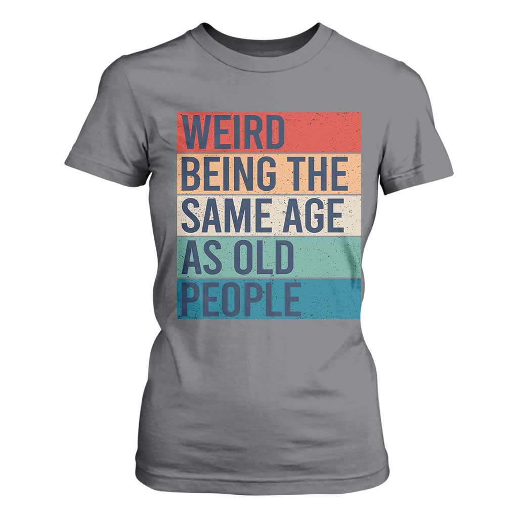 Weird Being The Same Age As Old People Retro Sarcastic T Shirt For Women 40th 50th 60th 70th 80th Funny Birthday Gag Gifts TS10 Charcoal Print Your Wear