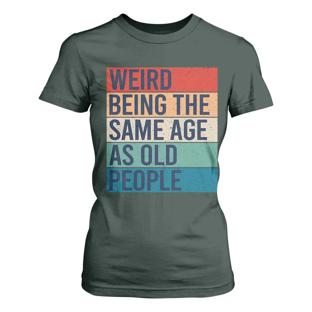 Weird Being The Same Age As Old People Retro Sarcastic T Shirt For Women 40th 50th 60th 70th 80th Funny Birthday Gag Gifts TS10 Dark Forest Green Print Your Wear