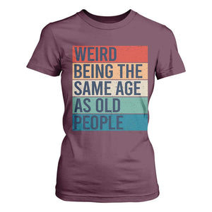 Weird Being The Same Age As Old People Retro Sarcastic T Shirt For Women 40th 50th 60th 70th 80th Funny Birthday Gag Gifts TS10 Maroon Print Your Wear