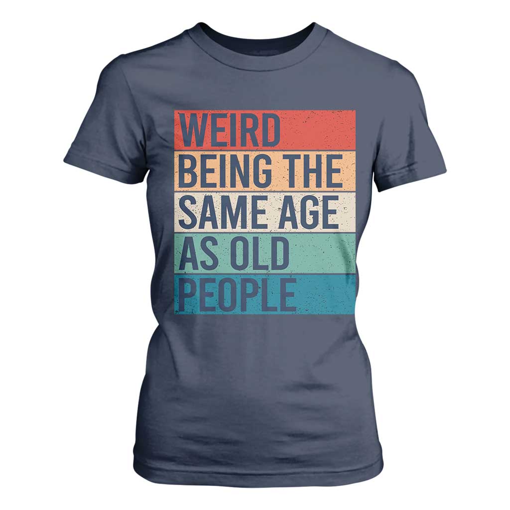 Weird Being The Same Age As Old People Retro Sarcastic T Shirt For Women 40th 50th 60th 70th 80th Funny Birthday Gag Gifts TS10 Navy Print Your Wear