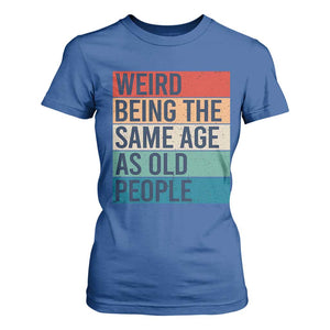 Weird Being The Same Age As Old People Retro Sarcastic T Shirt For Women 40th 50th 60th 70th 80th Funny Birthday Gag Gifts TS10 Royal Blue Print Your Wear
