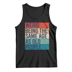 Weird Being The Same Age As Old People Retro Sarcastic Tank Top 40th 50th 60th 70th 80th Funny Birthday Gag Gifts TS10 Black Print Your Wear