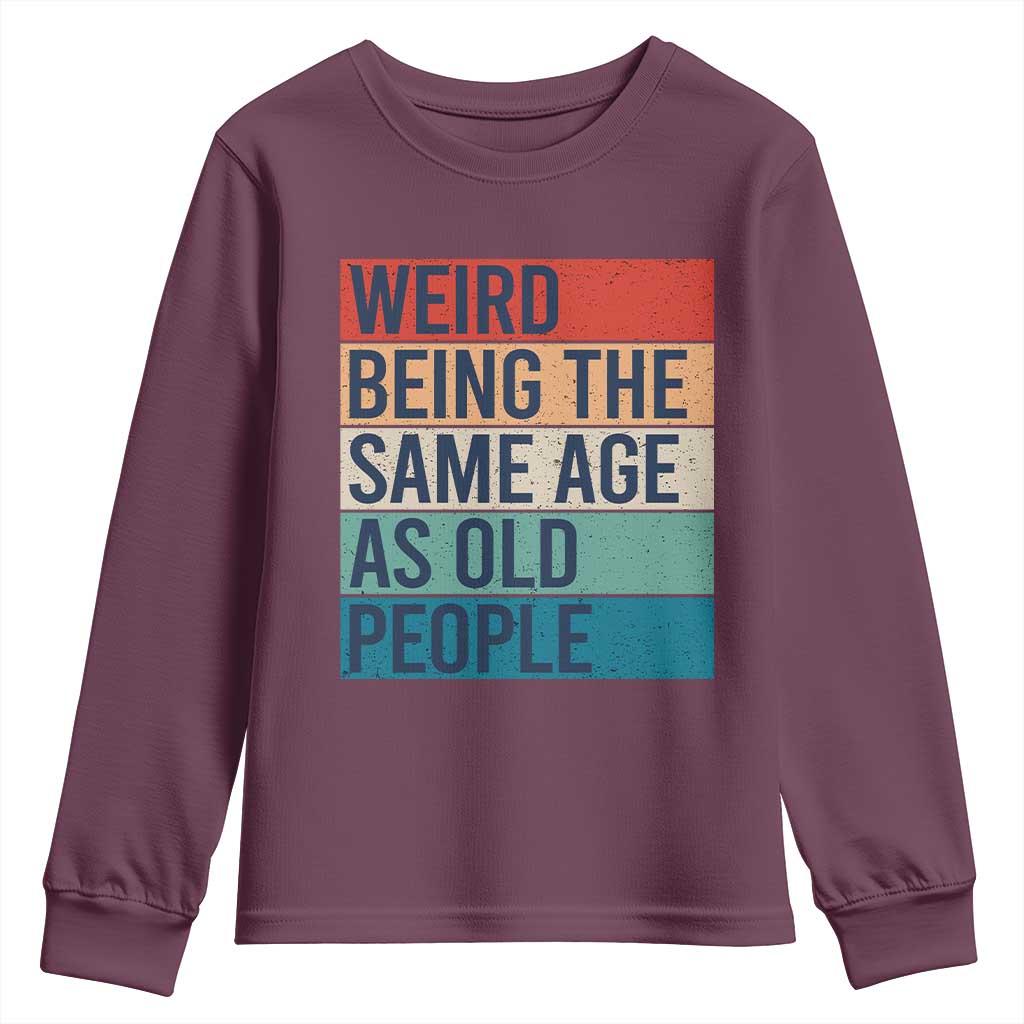 Weird Being The Same Age As Old People Retro Sarcastic Youth Sweatshirt 40th 50th 60th 70th 80th Funny Birthday Gag Gifts TS10 Maroon Print Your Wear