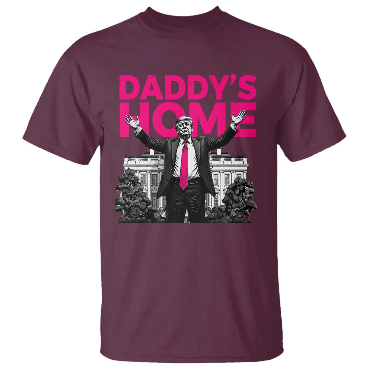 Daddy's Home Trump T Shirt Funny White House Trump Pink 2024 TS10 Maroon Print Your Wear