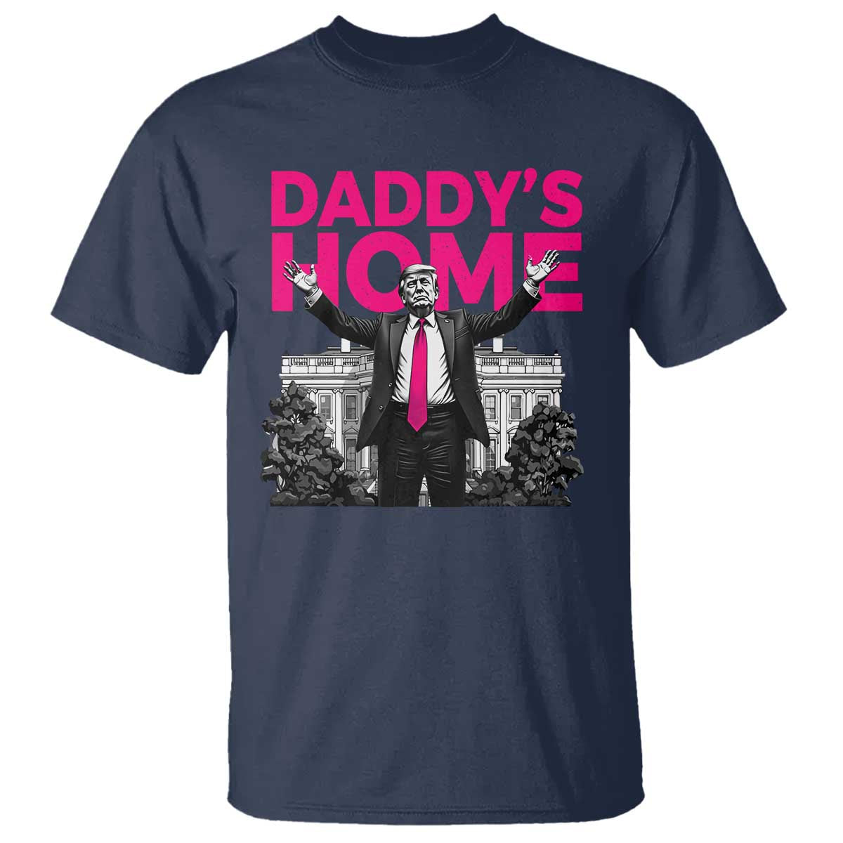 Daddy's Home Trump T Shirt Funny White House Trump Pink 2024 TS10 Navy Print Your Wear