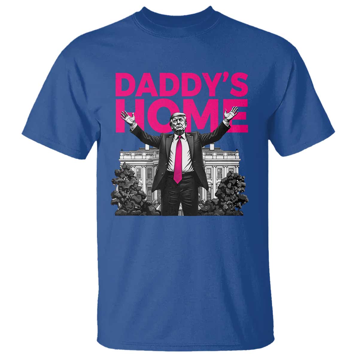 Daddy's Home Trump T Shirt Funny White House Trump Pink 2024 TS10 Royal Blue Print Your Wear