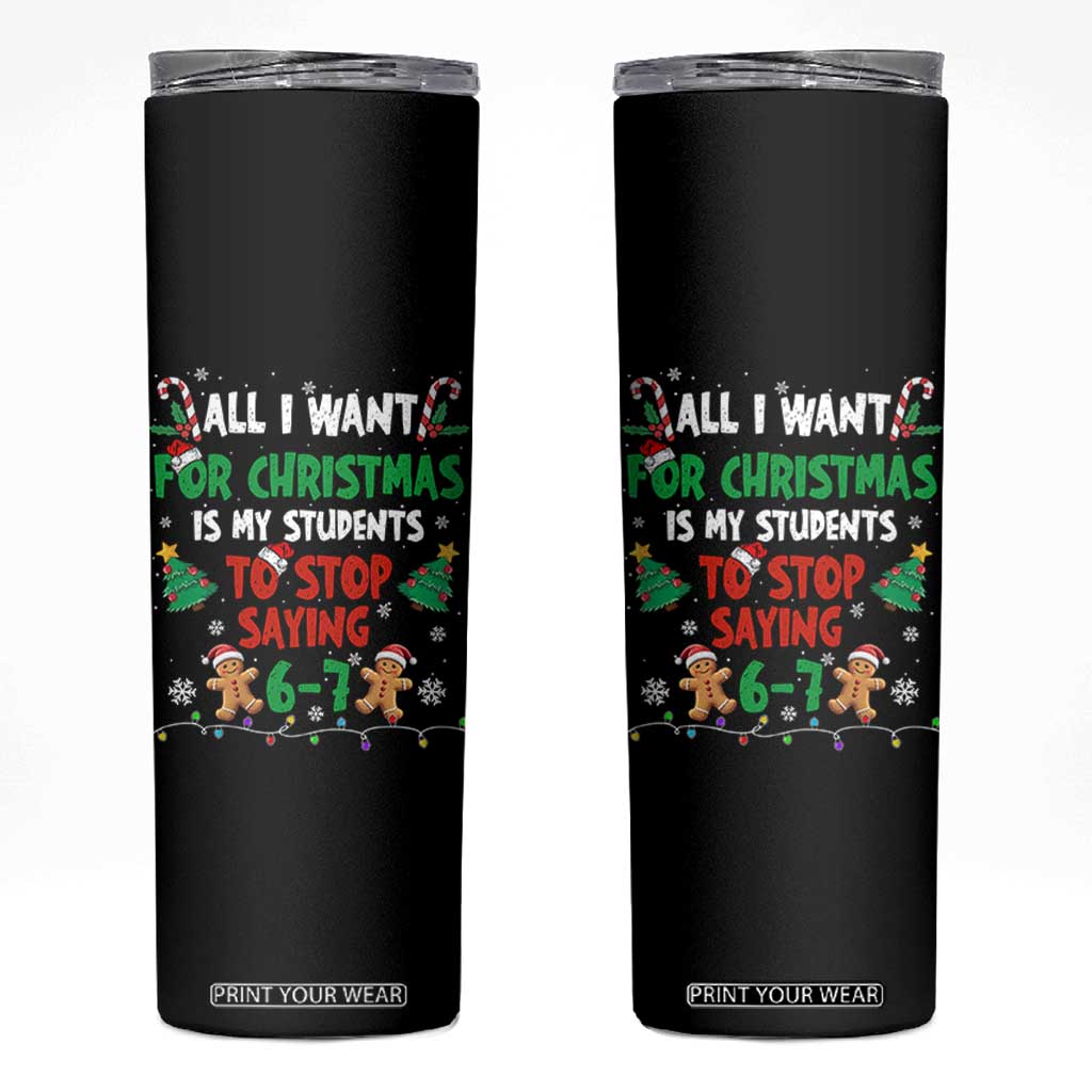 Funny Teacher Christmas 67 Skinny Tumbler My Students to Stop Saying 6-7 Six Seven TS10 Black Print Your Wear