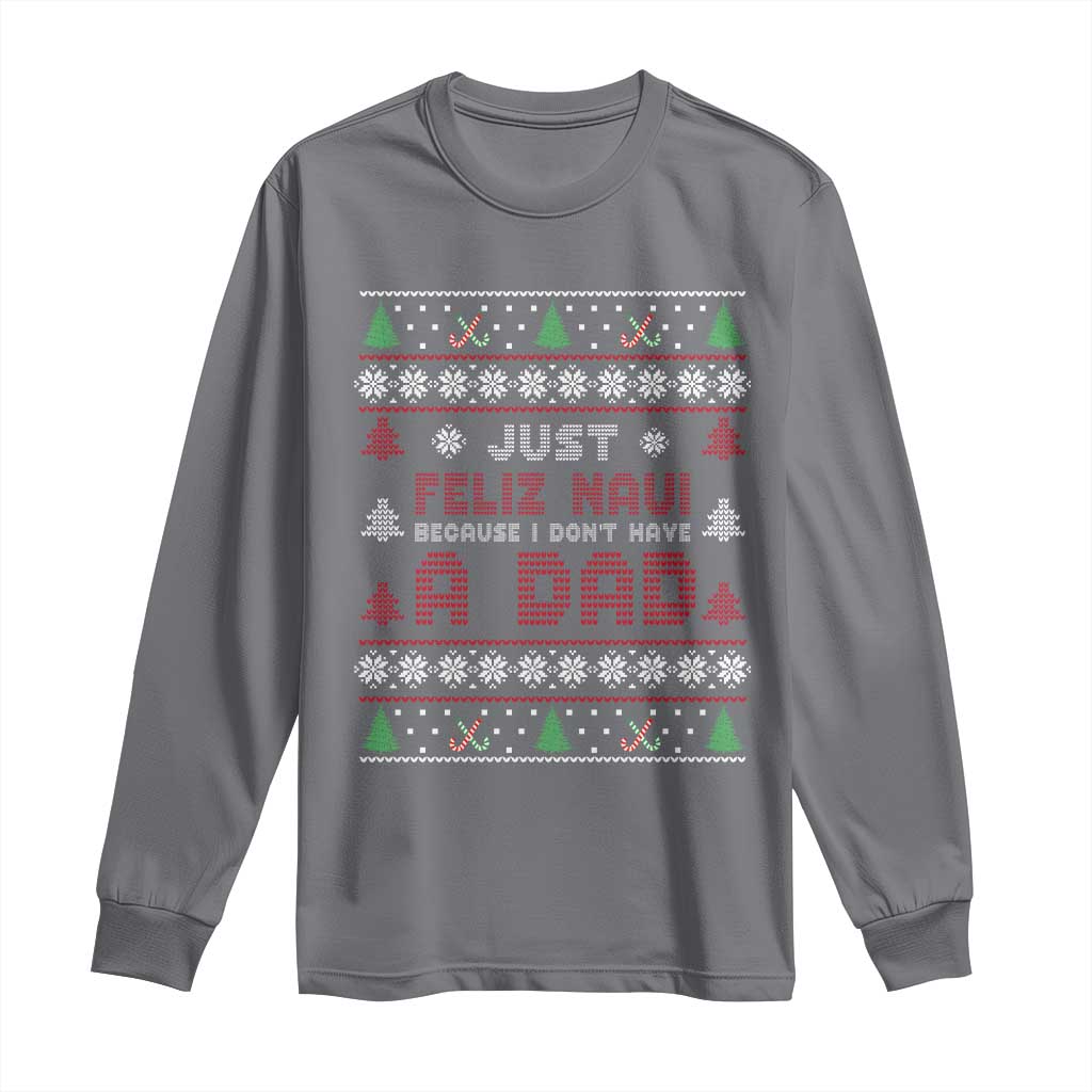 Just Feliz Navi Because I Dont Have A Dad Ugly Christmas Long Sleeve Shirt TS10 Charcoal Print Your Wear