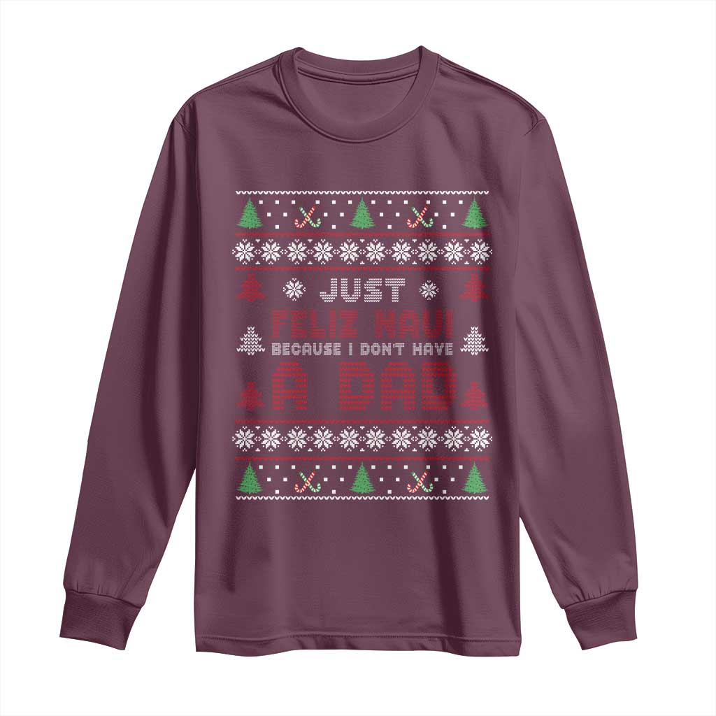Just Feliz Navi Because I Dont Have A Dad Ugly Christmas Long Sleeve Shirt TS10 Maroon Print Your Wear