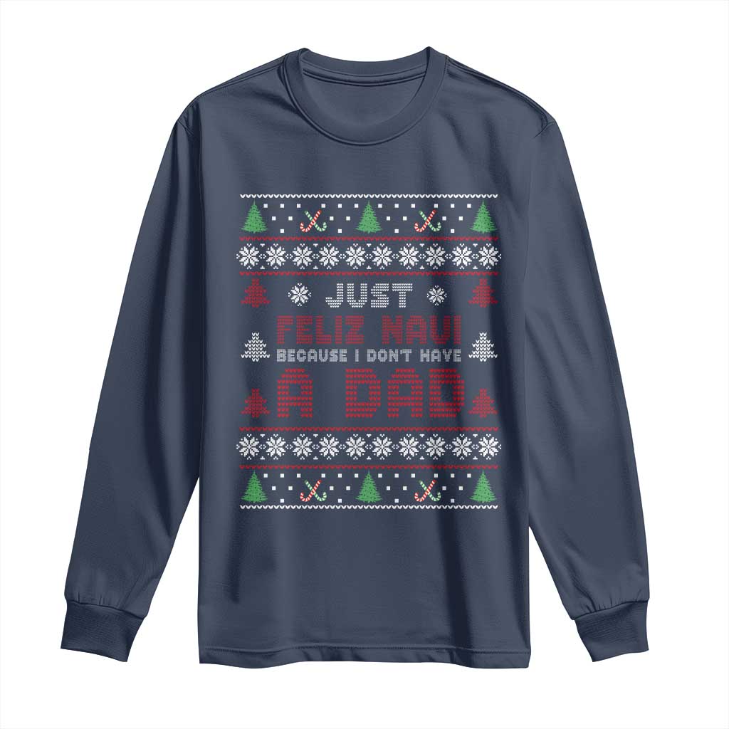 Just Feliz Navi Because I Dont Have A Dad Ugly Christmas Long Sleeve Shirt TS10 Navy Print Your Wear