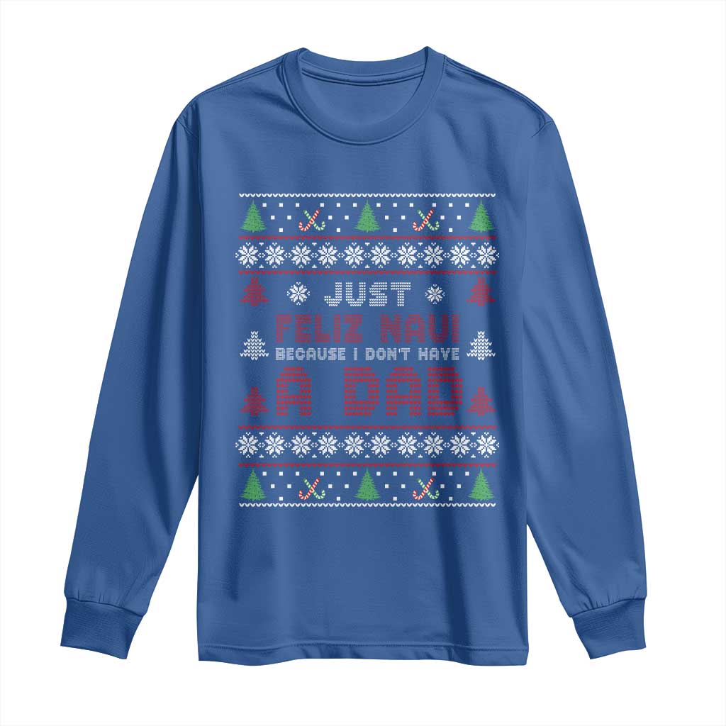 Just Feliz Navi Because I Dont Have A Dad Ugly Christmas Long Sleeve Shirt TS10 Royal Blue Print Your Wear