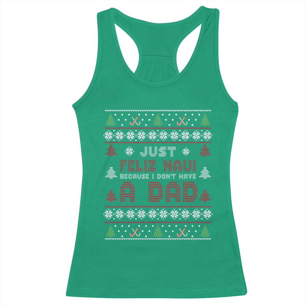 Just Feliz Navi Because I Dont Have A Dad Ugly Christmas Racerback Tank Top TS10 Irish Green Print Your Wear
