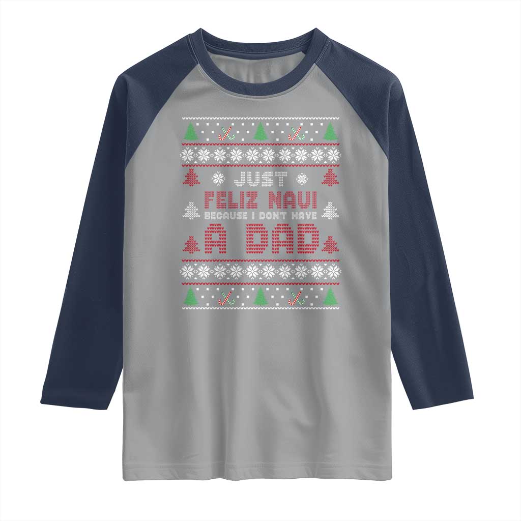 Just Feliz Navi Because I Dont Have A Dad Ugly Christmas Raglan Shirt TS10 Sport Gray Navy Print Your Wear